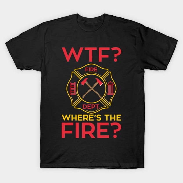 WTF!? Where's the Fire? Fireman Firefighter Department Gifts T-Shirt by Shirtbubble